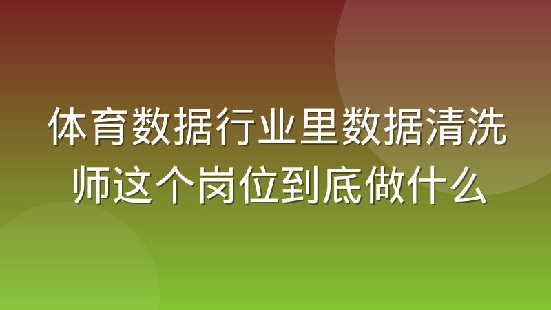 体育数据行业里数据清洗师这个岗位到底做什么